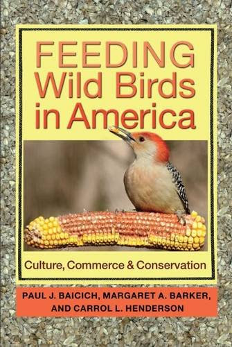 Feeding Wild Birds in America: Culture, Commerce, and Conservation, by Paul J. Baicich, Margaret A. Barker, Carrol L. Henderson Feeding Wild Birds in America: Culture, Commerce, and Conservation, by Paul J. Baicich, Margaret A. Barker, Carrol L. Henderson