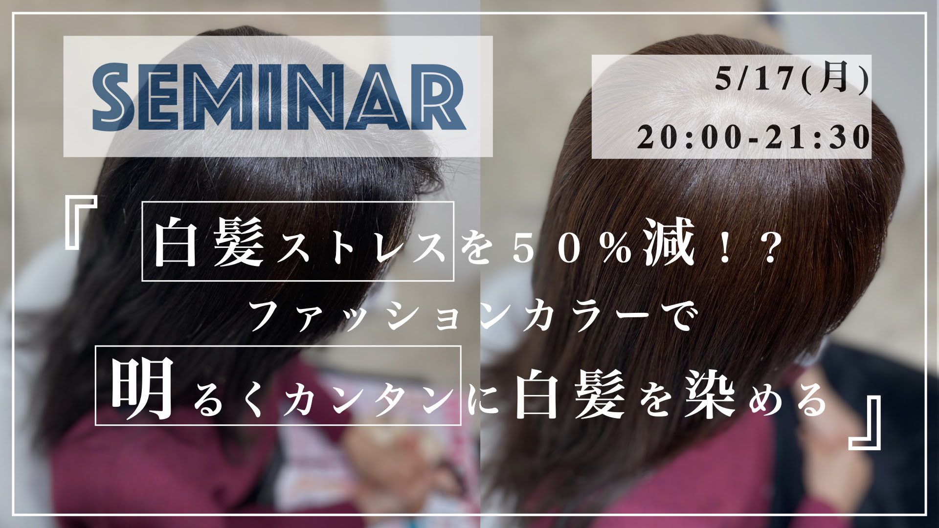 5 17開催セミナー お客様の白髪ストレスを５０ 減 ファッションカラーで明るくカンタンに白髪を染めるセミナー カミトレ アカデミー