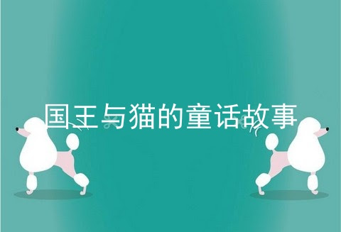 国王与猫的童话故事 猫的童话故事 童话故事国王小河边啄木鸟 宠伴网