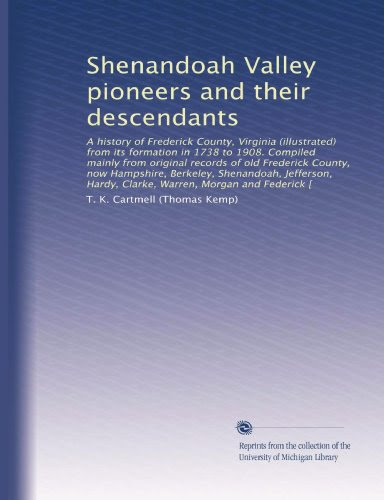 Shenandoah Valley pioneers and their descendants: A history of Frederick County, Virginia (illustrated) from its formation in 1738 to 1908.