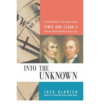 [(Into the Unknown: Leadership Lessons from Lewis & Clark's Daring Westward Expedition )] [Author: Jack Uldrich] [Sep-2007]