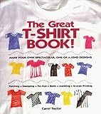 The Great T-Shirt Book: Make Your Own Spectacular, One-Of-A-Kind Designs