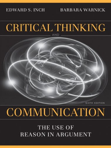 Critical Thinking and Communication: The Use of Reason in Argument (6th Edition), by Edward S. Inch, Barbara H. Warnick