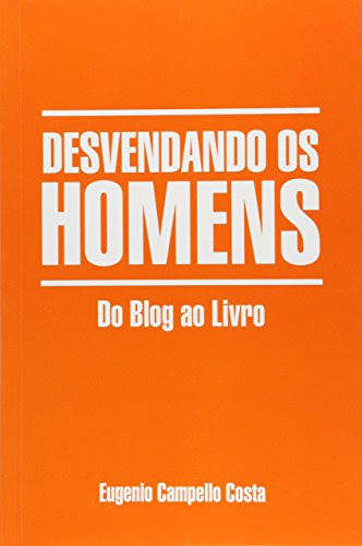 Desvendando os Homens:  do Blog ao Livro (Portuguese Edition), by Eugenio Campello Costa