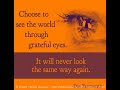 Choose to see the world through grateful eyes. It will never look the same way again. ~Doe Zantamata