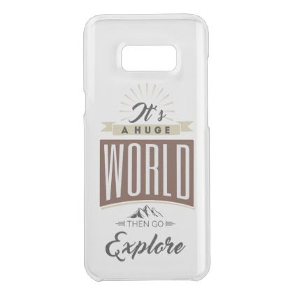 It's a huge world then go explore uncommon samsung galaxy s8+ case