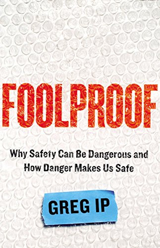 Foolproof: Why Safety Can Be Dangerous and How Danger Makes Us Safe, by Greg Ip