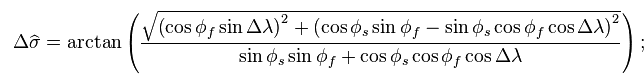 {\color{white}\frac{\bigg|}{|}|}\Delta\widehat{\sigma}=\arctan\left(\frac{\sqrt{\left(\cos\phi_f\sin\Delta\lambda\right)^2+\left(\cos\phi_s\sin\phi_f-\sin\phi_s\cos\phi_f\cos\Delta\lambda\right)^2}}{\sin\phi_s\sin\phi_f+\cos\phi_s\cos\phi_f\cos\Delta\lambda}\right);\;\!