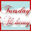 Tuesday Alchemy