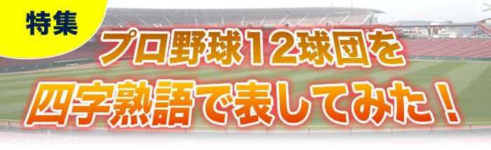 特集 プロ野球12球団を四字熟語で表してみた 意味と使い方 座右の銘にしたい四字熟語一覧 公式
