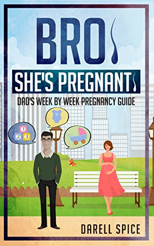 Pregnancy: Bro She's Pregnant! Dad's Pregnancy Guide: Dad's Week by Week Pregnancy Guide, by Darell Spice