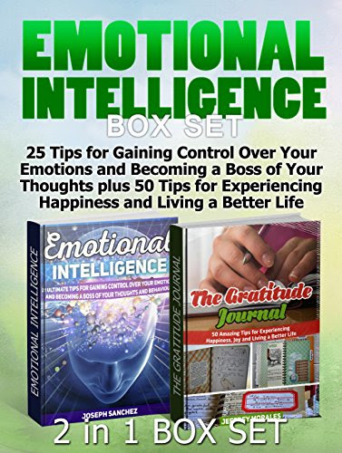 Emotional Intelligence Box Set: 25 Tips for Gaining Control Over Your Emotions and Becoming a Boss of Your Thoughts plus 50 Tips for Experiencing Happiness ... intelligence at work, Gratitude Journal), by Joseph Sanchez, Jeffrey Morales