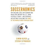 Soccernomics: Why England Loses, Why Germany and Brazil Win, and Why the U.S., Japan, Australia, Turkey--and Even Iraq--Are Destined to Become the Kings of the World's Most Popular Sport