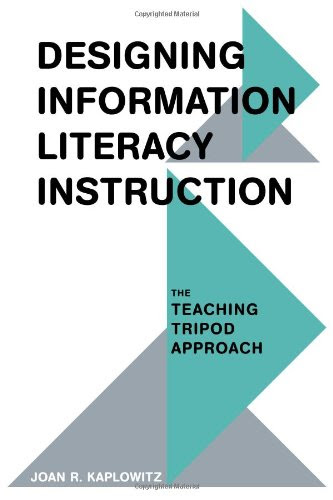 Designing Information Literacy Instruction: The Teaching Tripod Approach, by Joan R. Kaplowitz