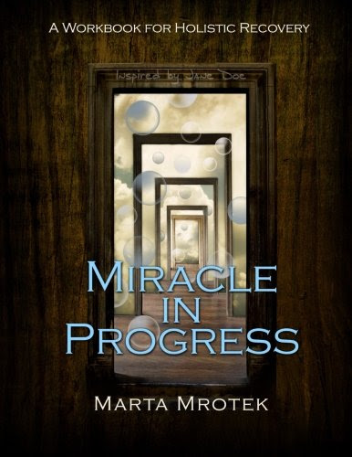Miracle in Progress Workbook: A Workbook for Holistic Recovery, by Marta Mrotek