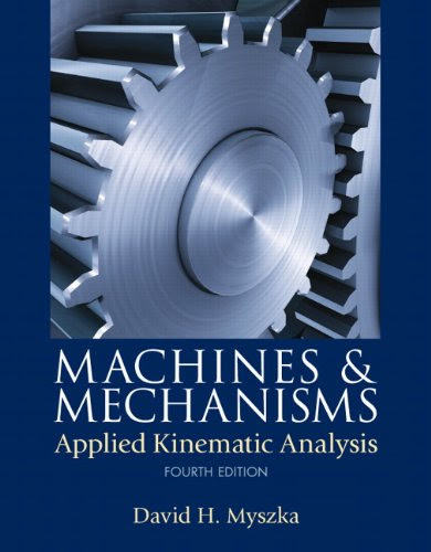 Machines & Mechanisms: Applied Kinematic Analysis (4th Edition), by David H. Myszka