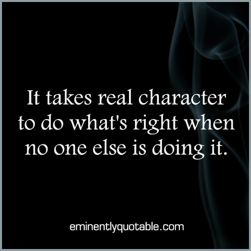 It Takes Real Character To Do What S Right O Eminently Quotable Quotes Funny Sayings Inspiration Quotations O
