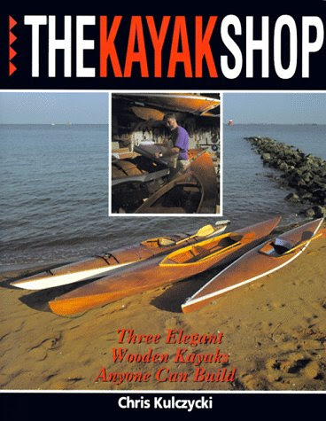 The Kayak Shop: Three Elegant Wooden Kayaks Anyone Can BuildBy Chris Kulczycki