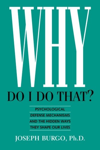 Why Do I Do That?: Psychological Defense Mechanisms and the Hidden Ways They Shape Our Lives, by Joseph Burgo Ph.D.