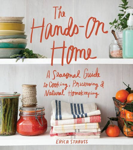 The Hands-On Home: A Seasonal Guide to Cooking, Preserving & Natural Homekeeping, by Erica Strauss