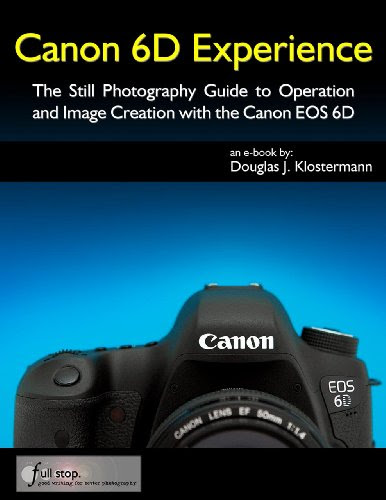 Canon 6D Experience - The Still Photography Guide to Operation and Image Creation with the Canon EOS 6D, by Douglas Klostermann