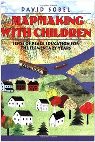 Mapmaking with Children: Sense of Place Education for the Elementary Years, by David Sobel