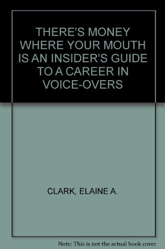 THERE'S MONEY WHERE YOUR MOUTH IS AN INSIDER'S GUIDE TO A CAREER IN VOICE-OVERS, by ELAINE A. CLARK