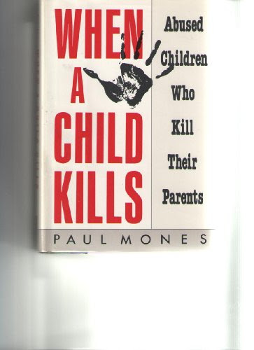 When a Child Kills: Abused Children Who Kill Their Parents, by Paul A. Mones
