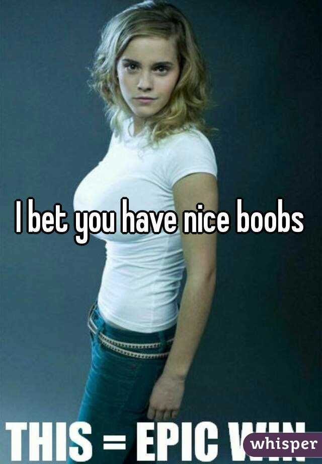 I bet you have nice boobs