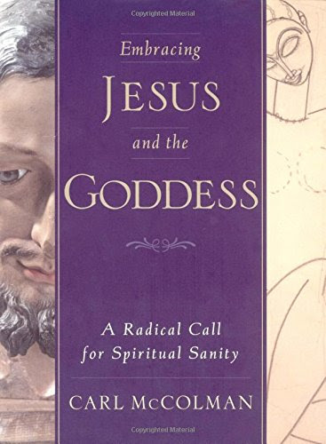 Embracing Jesus and the Goddess: A Radical Call for Spiritual Sanity, by Carl McColman