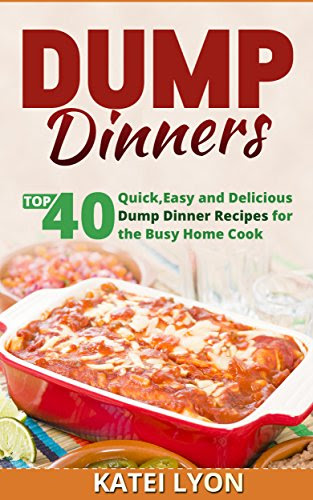 Dump Dinners: Top 40 Quick, Easy and Delicious Dump Dinner Recipes for the Busy Home Cook, by KATEI LYON