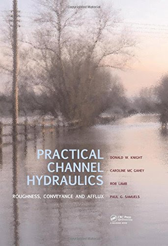 Practical Channel Hydraulics: Roughness, Conveyance and Afflux, by Donald W. Knight, Caroline McGahey, Rob Lamb, Paul Samuels