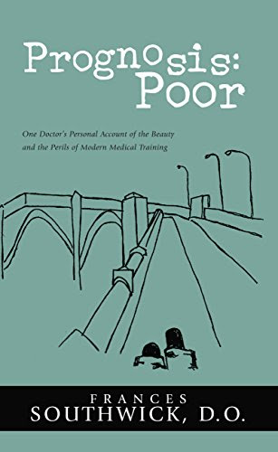 Prognosis: Poor: One Doctor's Personal Account of the Beauty and the Perils of Modern Medical Training, by Frances Southwick D.O
