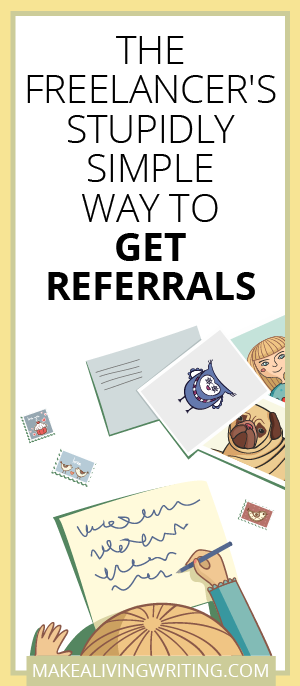 The Freelancer's Stupidly Simple Way to Get Referrals. Makealivingwriting.com