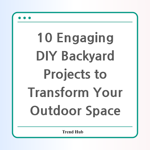 10 Engaging DIY Backyard Projects to Transform Your Outdoor Space