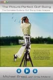 The Picture-Perfect Golf Swing: The Complete Guide to Golf Swing Video Analysis