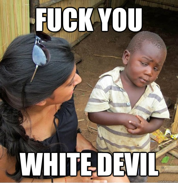 Fuck You White Devil Skeptical Third World Kid Quickmeme