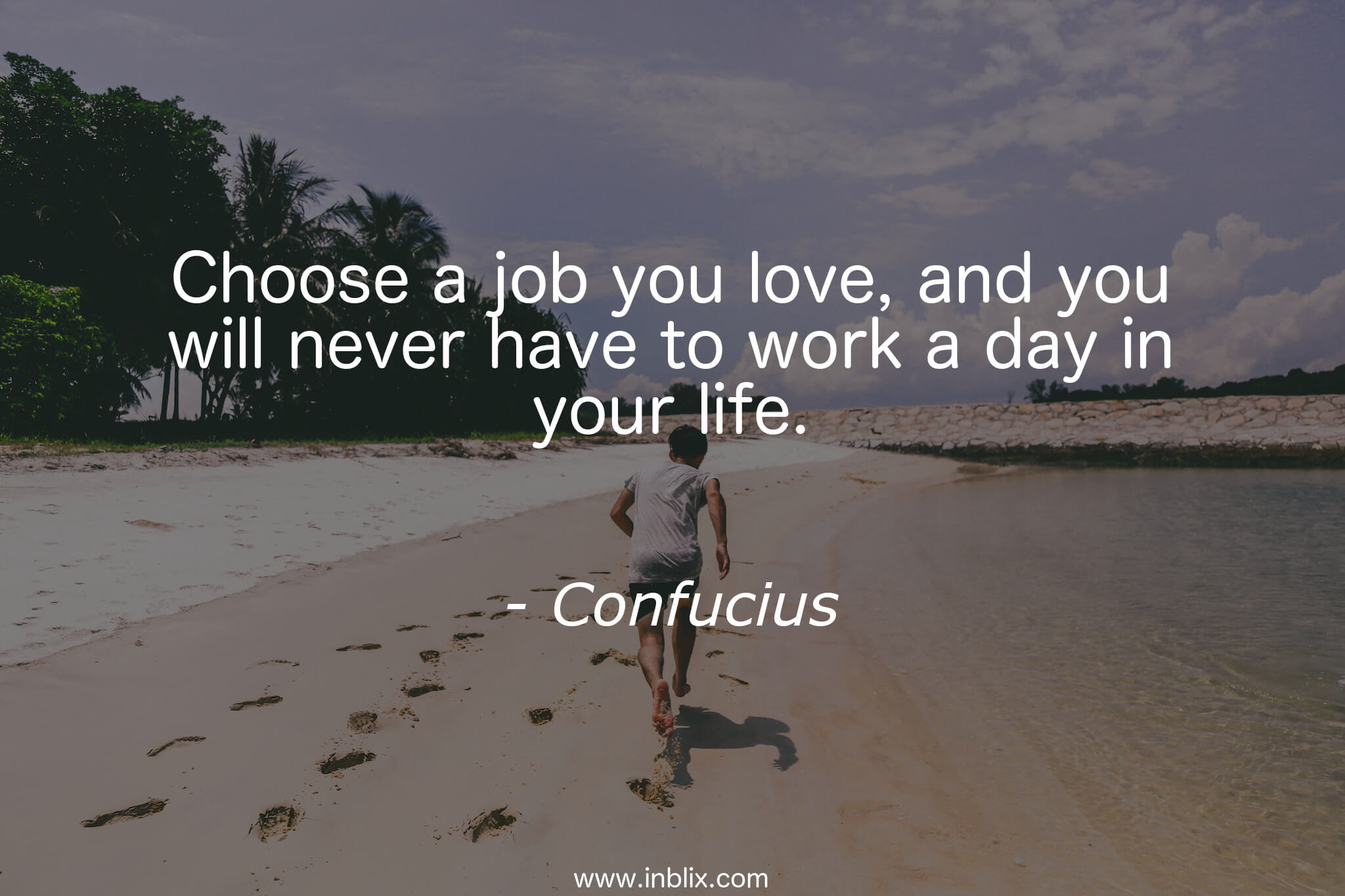 Choose a job you love and you will never have to work a day in