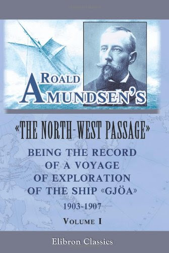Roald Amundsen's The North-West Passage: Being the Record of a Voyage of Exploration of the Ship Gjoa, 1903-1907: Volume 1, by Roald Engel