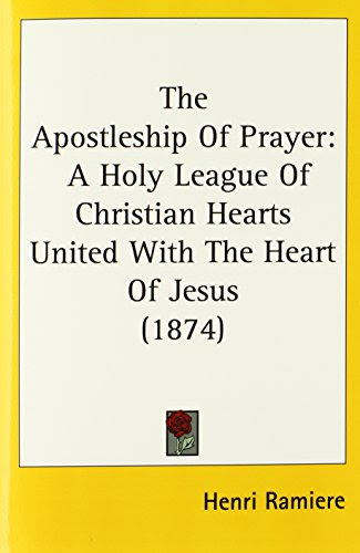 The Apostleship Of Prayer: A Holy League Of Christian Hearts United With The Heart Of Jesus (1874), by Henri Ramiere