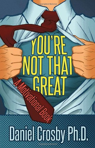 You're Not That Great, by Daniel Crosby