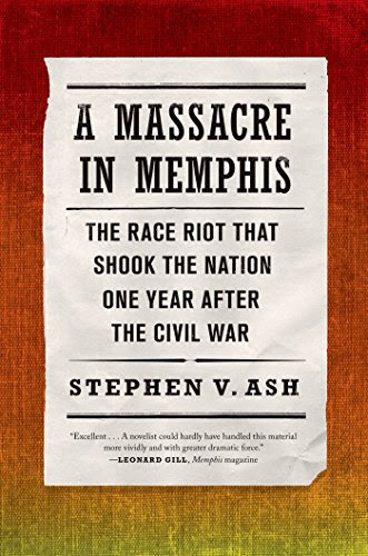 A Massacre in Memphis: The Race Riot That Shook the Nation One Year After the Civil War, by Stephen V. Ash
