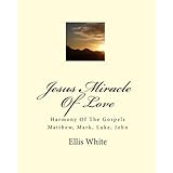 Jesus Miracle Of Love: Harmony Of The Gospels Matthew, Mark, Luke, John