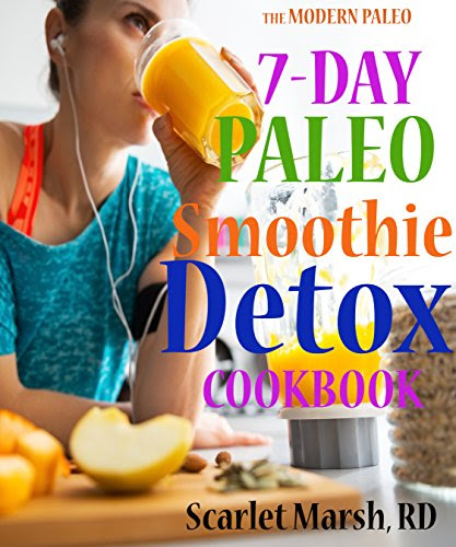 7-Day Paleo Smoothie Detox Cookbook: More than 40  Delicious Recipes to Help You Lose Weight and  Stay Healthy for Life (The Modern Paleo Book 2), by Scarlet Marsh