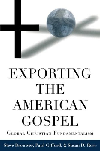Exporting the American Gospel: Global Christian Fundamentalism, by Steve Brouwer, Paul Gifford, Susan D. Rose