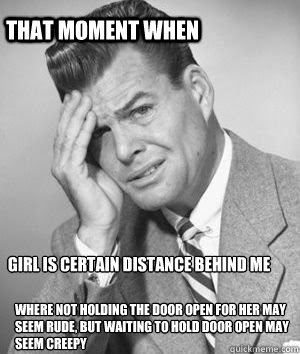 Girl Is Certain Distance Behind Me Where Not Holding The Door Open For Her May Seem Rude But Waiting To Hold Door Open May Seem Creepy That Moment When Confused Guy