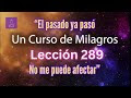 LECCIÓN 289-"El pasado ya pasó. No me puede afectar"  Un Curso de Milagros (con fondo musical)
