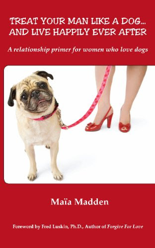 Treat Your Man Like A Dog...And Live Happily Ever After, by Maia Madden