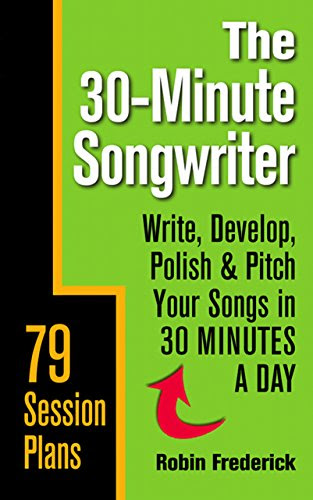 The 30-Minute Songwriter: Write, Develop, Polish & Pitch Your Songs in 30 Minutes a DayBy Robin Frederick