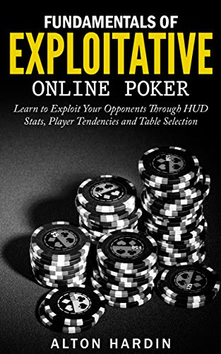 Fundamentals of Exploitative Online Poker: Learn to Exploit Your Opponents Through HUD Stats, Player Tendencies and Table Selection, by Al Fundamentals of Exploitative Online Poker: Learn to Exploit Your Opponents Through HUD Stats, Player Tendencies and Table Selection, by Al